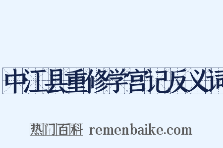 中江县重修学宫记反义词是什么意思的图片